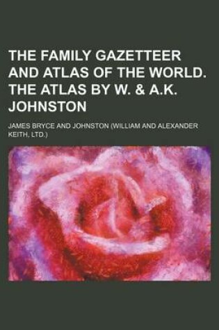 Cover of The Family Gazetteer and Atlas of the World. the Atlas by W. & A.K. Johnston