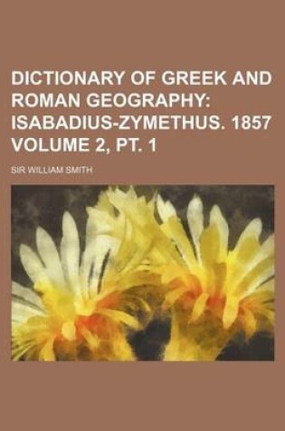 Cover of Dictionary of Greek and Roman Geography Volume 2, PT. 1; Isabadius-Zymethus. 1857