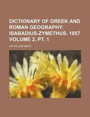 Book cover for Dictionary of Greek and Roman Geography Volume 2, PT. 1; Isabadius-Zymethus. 1857