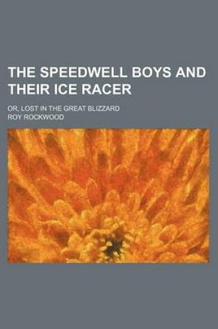 Cover of The Speedwell Boys and Their Ice Racer; Or, Lost in the Great Blizzard