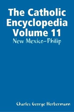 Cover of The Catholic Encyclopedia Volume 11: New Mexico-Philip