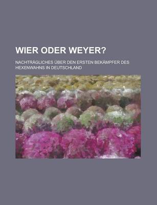 Book cover for Wier Oder Weyer?; Nachtragliches Uber Den Ersten Bekampfer Des Hexenwahns in Deutschland