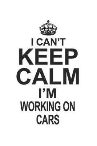 Cover of I Can't Keep Calm I'm Working On Cars