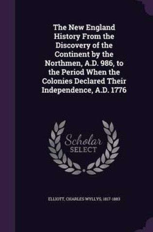 Cover of The New England History from the Discovery of the Continent by the Northmen, A.D. 986, to the Period When the Colonies Declared Their Independence, A.D. 1776
