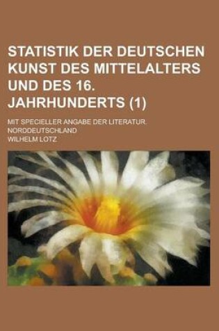 Cover of Statistik Der Deutschen Kunst Des Mittelalters Und Des 16. Jahrhunderts; Mit Specieller Angabe Der Literatur. Norddeutschland (1)