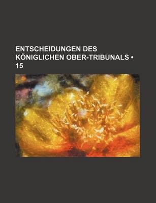 Book cover for Entscheidungen Des Koniglichen Ober-Tribunals (15)