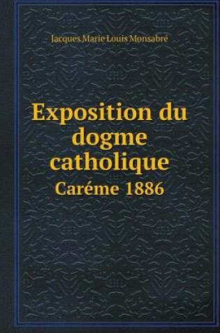 Cover of Exposition du dogme catholique Car�me 1886