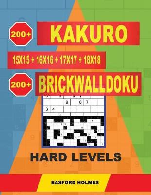 Cover of 200 Kakuro 15x15 + 16x16 + 17x17 + 18x18 + 200 Brickwalldoku Hard Levels.