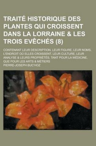 Cover of Traite Historique Des Plantes Qui Croissent Dans La Lorraine & Les Trois Eveches; Contenant Leur Description, Leur Figure, Leur Noms, L'Endroit Ou Elles Croissent, Leur Culture, Leur Analyse & Leurs Proprietes, Tant Pour La (8 )