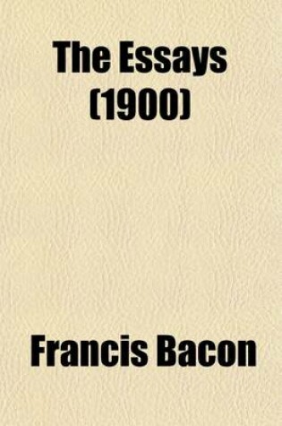 Cover of The Essays; Or Counsels, Civil and Moral of Francis Bacon Ed., with an Introduction and Notes