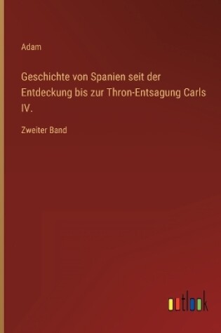 Cover of Geschichte von Spanien seit der Entdeckung bis zur Thron-Entsagung Carls IV.