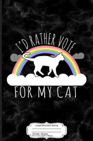 Cover of I'd Rather Vote for My Cat Composition Notebook