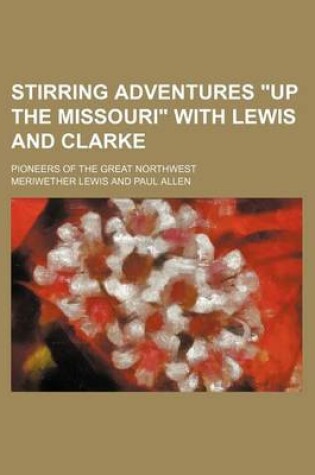 Cover of Stirring Adventures "Up the Missouri" with Lewis and Clarke; Pioneers of the Great Northwest