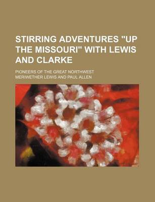 Book cover for Stirring Adventures "Up the Missouri" with Lewis and Clarke; Pioneers of the Great Northwest