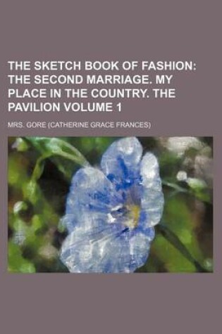 Cover of The Sketch Book of Fashion Volume 1; The Second Marriage. My Place in the Country. the Pavilion