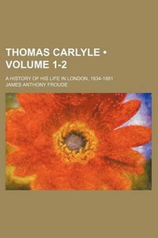 Cover of Thomas Carlyle (Volume 1-2); A History of His Life in London, 1834-1881