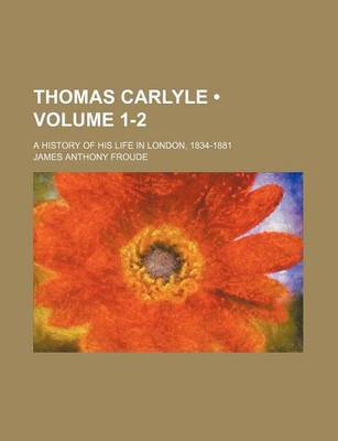 Book cover for Thomas Carlyle (Volume 1-2); A History of His Life in London, 1834-1881