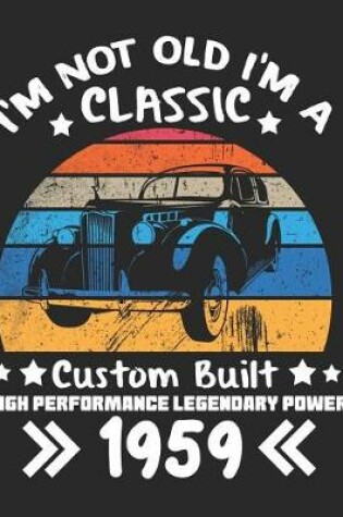 Cover of I'm Not Old I'm a Classic Custom Built High Performance Legendary Power 1959