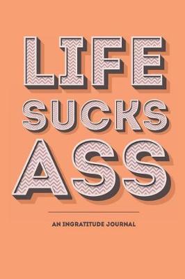 Book cover for Life Sucks Ass - An Ingratitude Journal