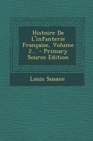 Cover of Histoire de L'Infanterie Francaise, Volume 2... - Primary Source Edition