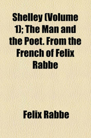 Cover of Shelley (Volume 1); The Man and the Poet. from the French of Felix Rabbe