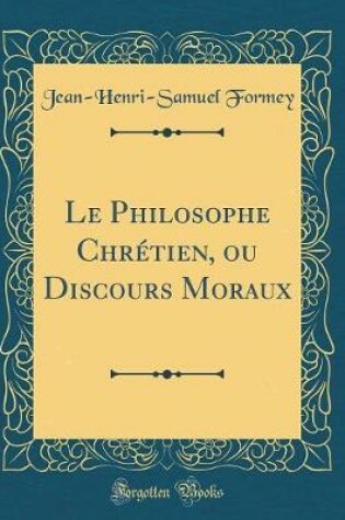 Cover of Le Philosophe Chrétien, Ou Discours Moraux (Classic Reprint)