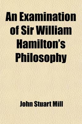Book cover for An Examination of Sir William Hamilton's Philosophy (Volume 1); And of the Principal Philosophical Questions Discussed in His Writings
