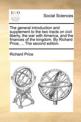 Cover of The General Introduction and Supplement to the Two Tracts on Civil Liberty, the War with America, and the Finances of the Kingdom. by Richard Price, ... the Second Edition.