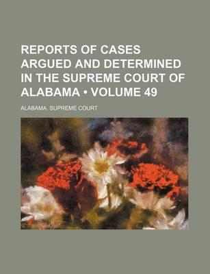 Book cover for Reports of Cases Argued and Determined in the Supreme Court of Alabama (Volume 49)