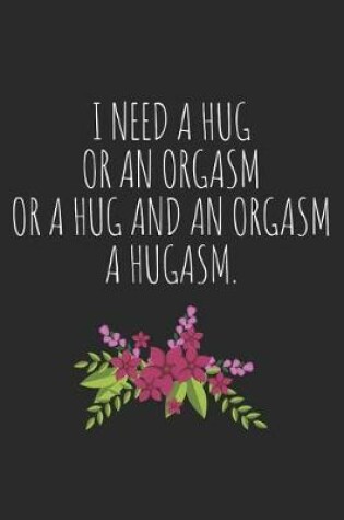 Cover of I Need a Hug, or an Orgasam, or a Hug and an Orgasm. a Hugasm.