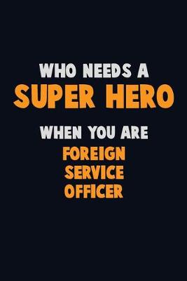 Book cover for Who Need A SUPER HERO, When You Are Foreign Service Officer