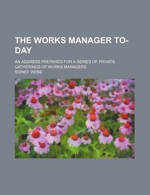 Book cover for The Works Manager To-Day; An Address Prepared for a Series of Private Gatherings of Works Managers