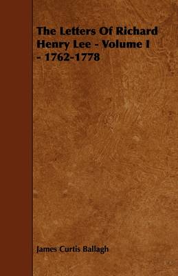 Book cover for The Letters Of Richard Henry Lee - Volume I - 1762-1778