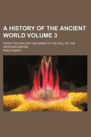 Cover of A History of the Ancient World Volume 3; From the Earliest Records to the Fall of the Western Empire