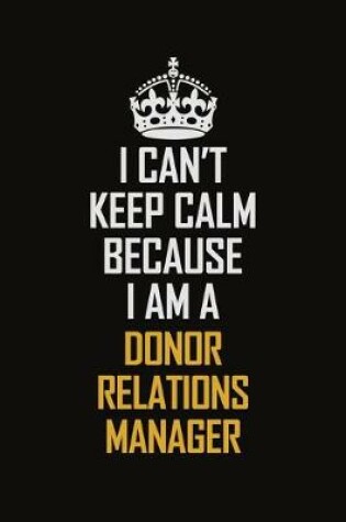 Cover of I Can't Keep Calm Because I Am A Donor Relations Manager