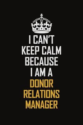 Book cover for I Can't Keep Calm Because I Am A Donor Relations Manager