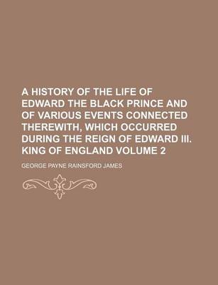 Book cover for A History of the Life of Edward the Black Prince and of Various Events Connected Therewith, Which Occurred During the Reign of Edward III. King of E