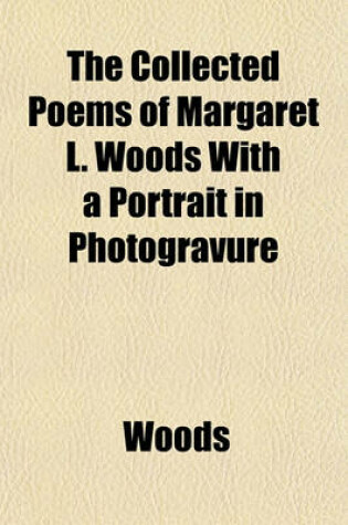 Cover of The Collected Poems of Margaret L. Woods with a Portrait in Photogravure