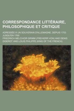 Cover of Correspondance Litteraire, Philosophique Et Critique (2, V. 5); Adressee a Un Souverain D'Allemagne, Depuis 1753 Jusqu'en 1769