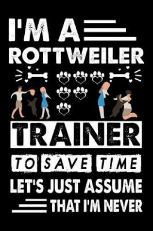 Cover of I'M A Rottweiler Trainer To Save Time Let's Just Assume That I'm Never