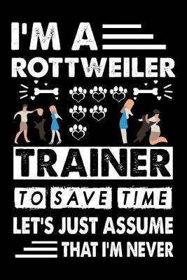 Book cover for I'M A Rottweiler Trainer To Save Time Let's Just Assume That I'm Never