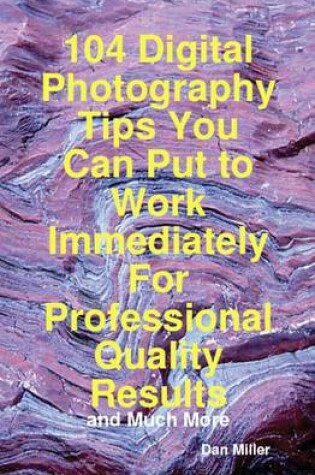 Cover of 104 Digital Photography Tips You Can Put to Work Immediately for Professional Quality Results - And Much More