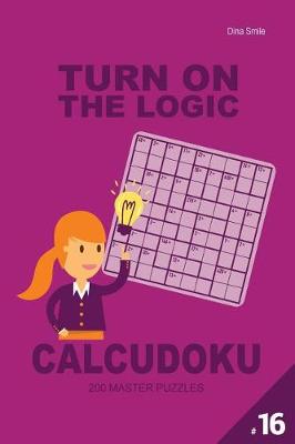 Book cover for Turn On The Logic Calcudoku 200 Master Puzzles 9x9 (Volume 16)