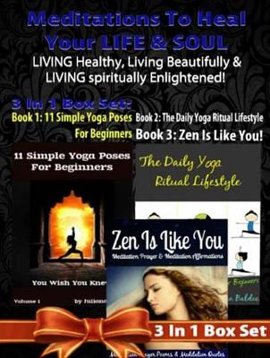Book cover for Meditations to Heal Your Life & Soul: Living Healthy, Living Beautifully & Living Spiritually Enlightened! - 3 in 1 Box Set: 3 in 1 Box Set: Book 1: 11 Advanced Yoga Poses You Wish You Knew + Book 2: Daily Yoga Ritual + Book 3