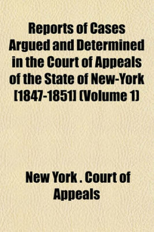 Cover of Reports of Cases Argued and Determined in the Court of Appeals of the State of New-York [1847-1851] (Volume 1)