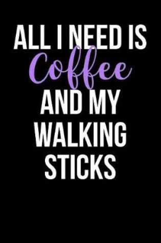 Cover of All I Need is Coffee and My Walking Sticks