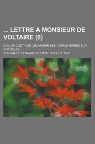 Cover of Lettre a Monsieur de Voltaire; Ou L'On Continue D'Examiner Ses Commentaires Sur Corneille (6 )