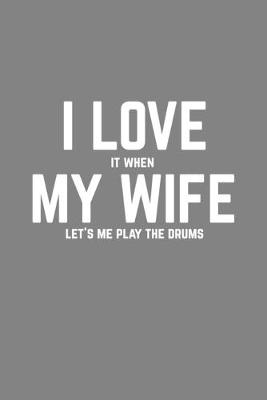 Book cover for I Love It When My Wife Lets Me Play The Drums