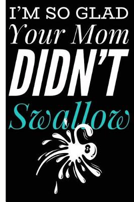 Book cover for I'm Glad Your Mom Didn't Swalow Gag Lined Composition Notebook And Journal