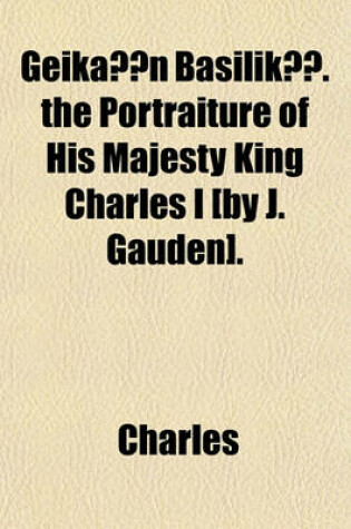 Cover of Geik N Basiliky. the Portraiture of His Majesty King Charles I [By J. Gauden].